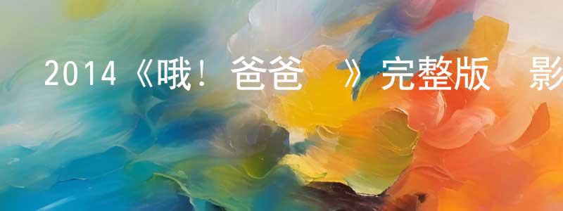 2014《哦！爸爸們》完整版電影/在線觀看/百度云-美劇天堂 陳紹豐的blog